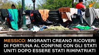 Messico: migranti creano ricoveri di fortuna al confine con gli Stati Uniti