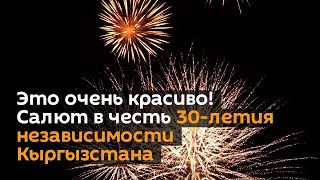 Это очень красиво! Видео салюта в честь 30-летия независимости Кыргызстана