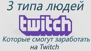 Топ 3 типа людей которые смогут заработать на Twitch