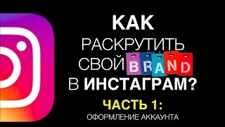 КАК РАСКРУТИТЬ СВОЙ БРЕНД И БИЗНЕС В ИНСТАГРАМ 2018 // ЧАСТЬ 1 - Оформление аккаунта
