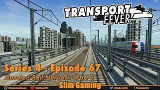 Transport Fever - Series 4 Episode 67 - Elevated Rail Network - Part 3