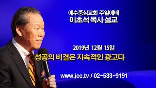 [2019.12.15] "성공의 비결은 지속적인 광고다" 예수중심교회 이초석목사 주일예배