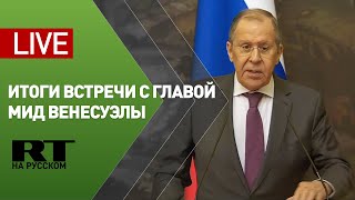 Пресс-конференция Лаврова и главы МИД Венесуэлы — LIVE