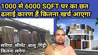 1000 से 6000 square feet घर का छत ढलाई कारण हैं तो कितना खर्च आएगा सरिया ,सीमेंट ,गिट्टी ,बालू , कि.