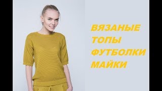 Вязаные топы, футболки, майки-рукодельницам на лето