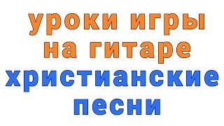 уроки игры на гитаре христианские песни