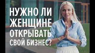 Нужно ли женщине открывать свой бизнес? Как решиться женщине открыть свой бизнес?