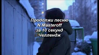 ПРОДОЛЖИ ПЕСНЮ N.MASTEROFF ЗА 10 СЕКУНД ЧЕЛЛЕНДЖ