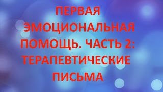 ПЕРВАЯ ЭМОЦИОНАЛЬНАЯ ПОМОЩЬ. ЧАСТЬ 2: ТЕРАПЕВТИЧЕСКИЕ ПИСЬМА