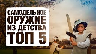 САМОДЕЛЬНОЕ ОРУЖИЕ ИЗ ДЕТСТВА. ТОП 5