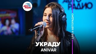 ?️ Anivar - Украду (LIVE @​ Авторадио)
