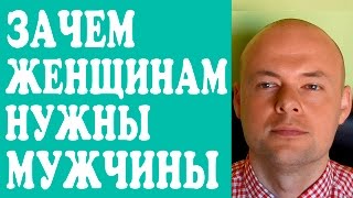 ЗАЧЕМ ЖЕНЩИНАМ НУЖНЫ МУЖЧИНЫ?  ЗАЧЕМ ЖЕНЩИНЕ НУЖЕН МУЖЧИНА?