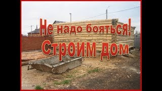 Не надо бояться,начинаем строить дом