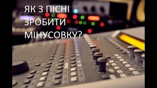 ЯК З ПІСНІ ЗРОБИТИ МІНУСОВКУ (ФОНОГРАМУ) ВИРІЗАТИ ГОЛОС?