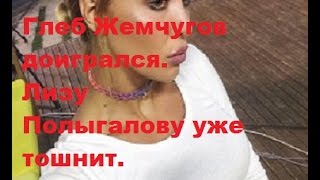 Глеб Жемчугов доигрался Лизу Полыгалову уже тошнит