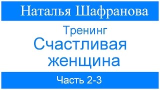 Тренинг  Счастливая женщина.  Наталья Шафранова.  Часть  2-3