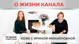 Поговорим о насыщенной жизни канала. Кофе с Ириной Михайловной - о том, что нового у Модных практик.