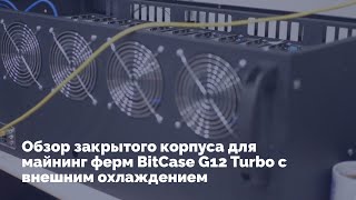 Обзор закрытого корпуса для майнинг ферм BitCase G12 Turbo с внешним охлаждением