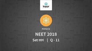 NEET 2018  Physics Set HH Q 11 Solution