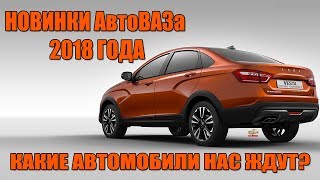 НОВИНКИ АвтоВАЗа 2018 ГОДА. КАКИЕ АВТОМОБИЛИ НАС ЖДУТ?