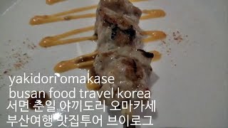 서면 춘일 야끼도리 오마카세 부산여행 맛집탐방 투어 소개 브이로그 yakidori omakase おまかせ busan travel food vlog