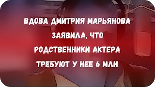 Вдова Дмитрия Марьянова заявила, что родственники актера требуют у нее 6 млн