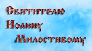 Святителю Иоанну Милостивому .