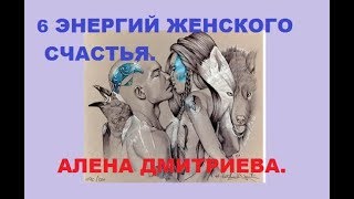 6 энергий женского счастья. Алена Дмитриева.