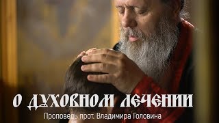 Проповедь прот. Владимира Головина. О духовном лечении.