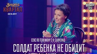 Солдат ребенка не обидит - секс по телефону с Н. Савченко | Новый выпуск Вечернего Квартала 2017