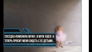 Соседка изменила мужу, и муж ушел. А теперь просит меня сидеть с ее детьми…