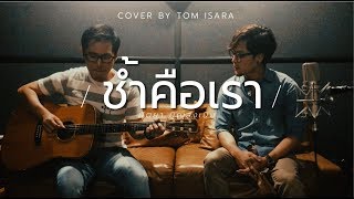 ช้ำคือเรา / Cover by Tom Isara /
