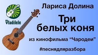 Лариса Долина - Три белых коня (видеоурок, разбор на укулеле)