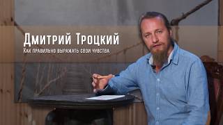 Как правильно выражать свои чувства? Отвечает Дмитрий Троцкий