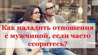 КАК НАЛАДИТЬ ОТНОШЕНИЯ С МУЖЧИНОЙ, ЕСЛИ ПОСТОЯННО РУГАЕТЕСЬ?