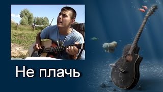Песни под гитару. Не плачь