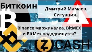 Биткоин. Дмитрий Мамаев. Ситуация.. Binance маржиналка. BitMEX и BitMex пододвинутся? О Zcash