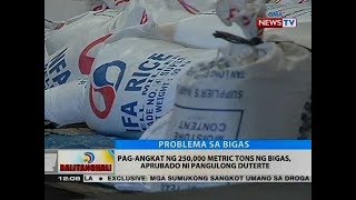 BT: Pag-angkat sa 250,000 metric tons na bigas, aprubado ni Pang. Duterte