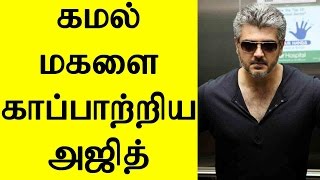Thala Ajith Safeguards Kamal Daughter | கமல் மகளை காப்பாற்றிய அஜித்