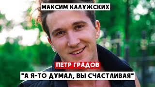 Максим Калужских - "А я то думал, вы счастливая". (Петр Градов)