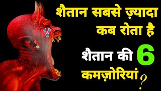Shaitan sabse zyada kab rota hai ! Shaitan ki 6 kamzoriyan