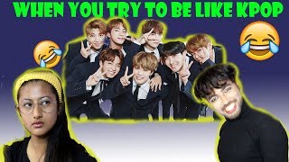 WHEN YOU TRY TO BE LIKE KPOP