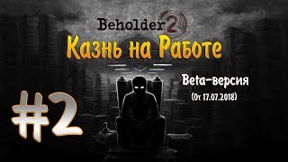 КАЗНЬ НА РАБОТЕ - BEHOLDER 2 (ЗАКРЫТАЯ BETA - ВЕРСИЯ ОТ 17 ИЮЛЯ) #2