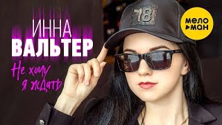 Инна Вальтер -  Не хочу я ждать (НОВЫЙ СУПЕР-ХИТ)