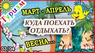 КУДА ПОЕХАТЬ ОТДЫХАТЬ В МАРТЕ - АПРЕЛЕ?