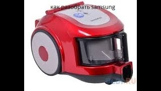 Как разобрать SAMSUNG пылесос.