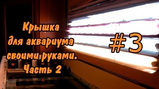 #3 Крышка для аквариума своими руками. Часть 2 Cover for the aquarium DIY. Part 2