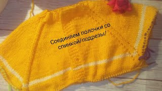 Соединяем полочки со спинкой /подрезы/продолжение вязания кофточки/