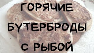 ГОРЯЧИЕ БУТЕРБРОДЫ С РЫБОЙ