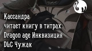 Кассандра читает книгу в титрах Dragon age Инквизиция "Чужак"